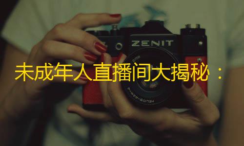 萤火突击透视自瞄辅助器未成年人直播间大揭秘：18岁隐患，直播平台该当负责